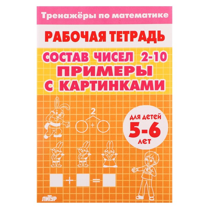 

Рабочая тетрадь-тренажёр. Примеры с картинками. Состав чисел 2-10 для детей 5-6 лет 210114