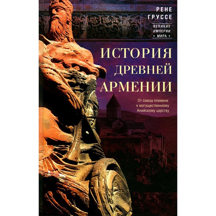 

История древней Армении. От союза племён к могущественному Анийскому царству. Груссе Р.