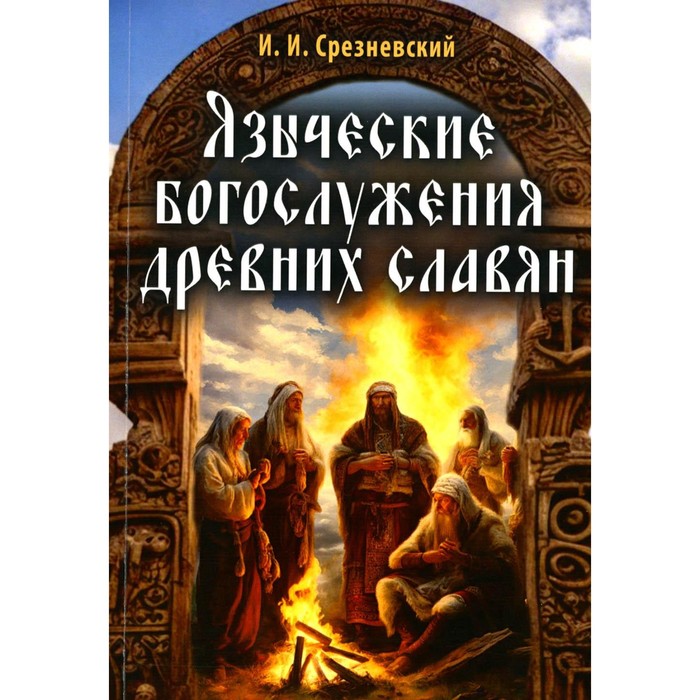 

Языческие богослужения древних славян. Срезневский И.И.