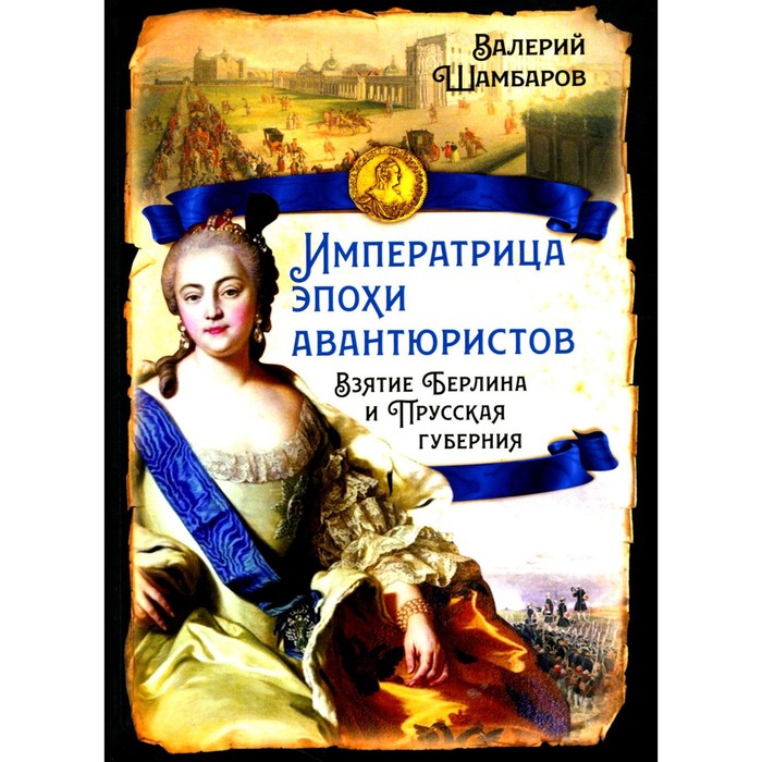 

Императрица эпохи авантюристов. Взятие Берлина и Прусская губерния. Шамбаров В.Е.