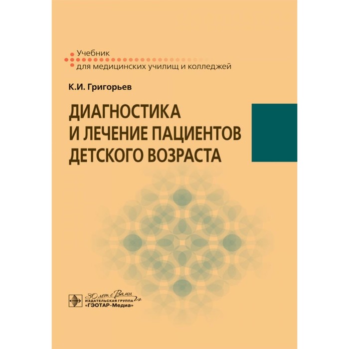 Диагностика и лечение пациентов детского возраста. Учебник. Григорьев К.И. кобякова и а лечение пациентов онкологического профиля практикум