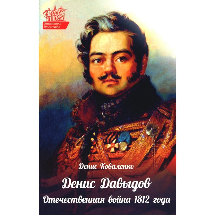 Денис Давыдов. Отечественная война 1812 года. Коваленко Д.Л. бескровный л вся отечественная война 1812 года полное изложение