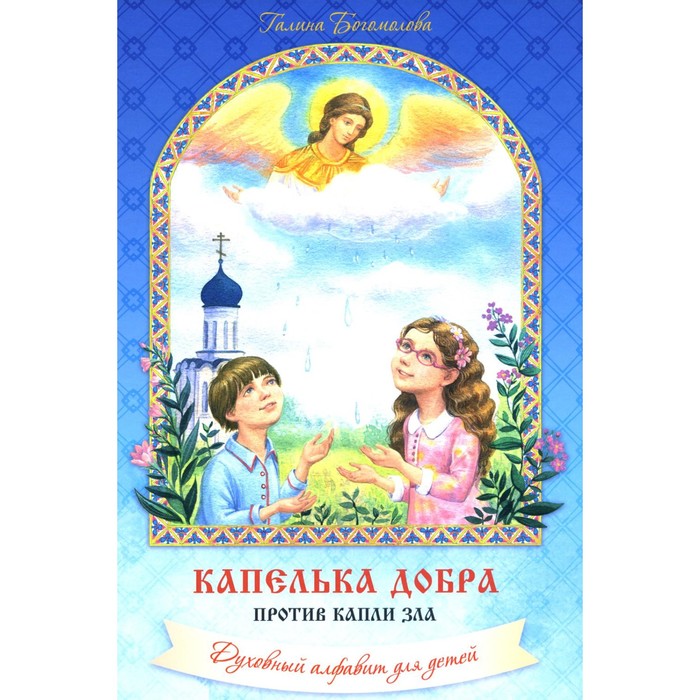 

Капелька добра против капли зла: духовный алфавит для детей. 3-е издание, исправленное и дополненное. Богомолова Г.