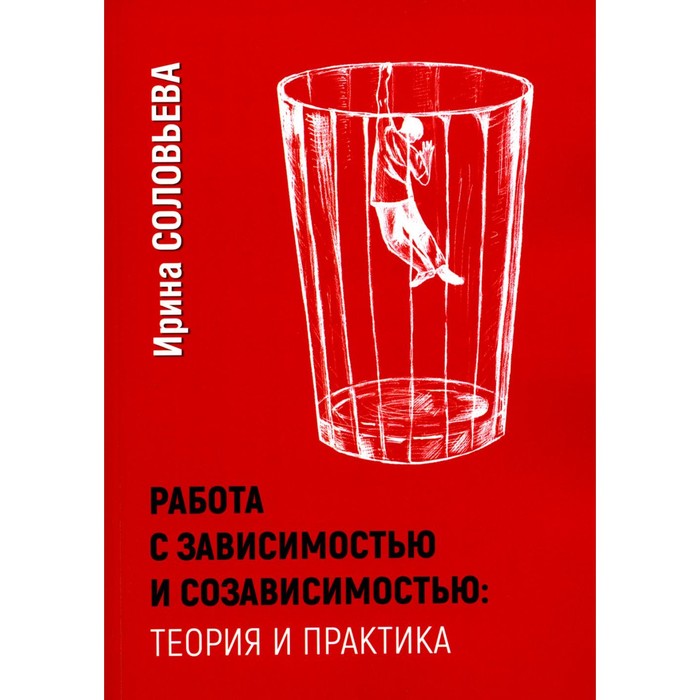 

Работа с зависимостью и созависимостью. Теория и практика. 4-е издание. Соловьева И.А.