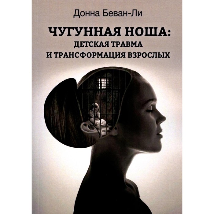 

Чугунная ноша. Детская травма и трансформация взрослых. Беван-Ли Д.