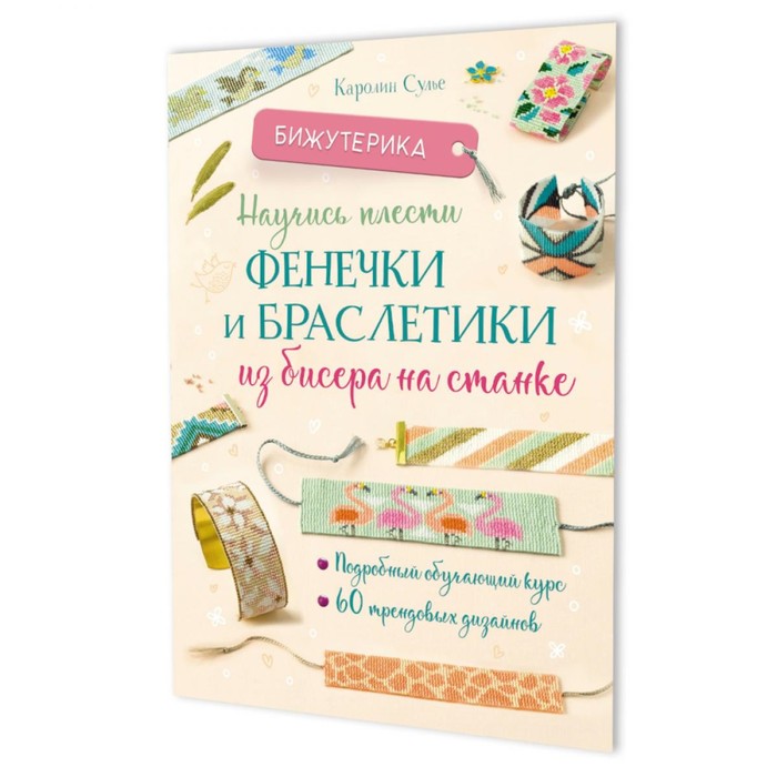 

Бижутерика. Научись плести фенечки и браслетики из бисера на станке. Сулье К.