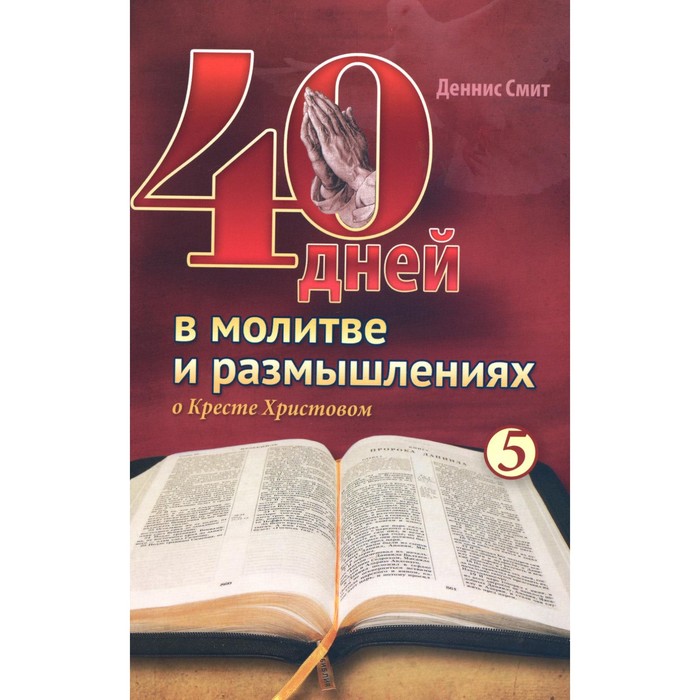 40 дней в молитве и размышлениях о Кресте Христовом. Книга 5. Смит Д. смит деннис 40 дней в молитве и размышлениях о заключительных событиях на земле