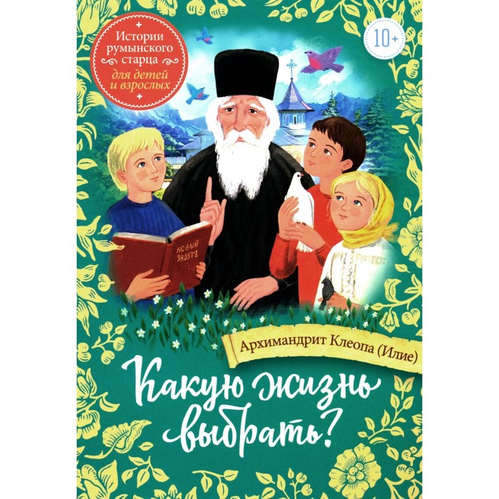 Какую жизнь выбрать? Истории румынского старца для детей и взрослых. Клеопа (Илие), архимандрит