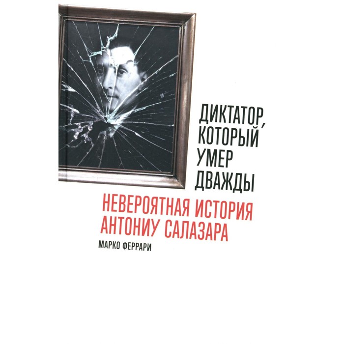 

Диктатор, который умер дважды. Невероятная история Антониу Салазара. Феррари М.