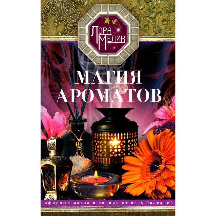

Магия ароматов. Эфирные масла и специи от всех болезней. Мелик Л.