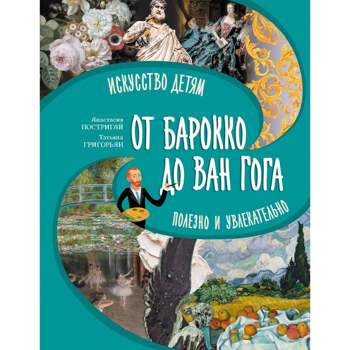 От барокко до Ван Гога: искусство детям полезно и увлекательно. Постригай А.И., Григорьян Т.А. постригай анастасия большое искусство детям от барокко до ван гога