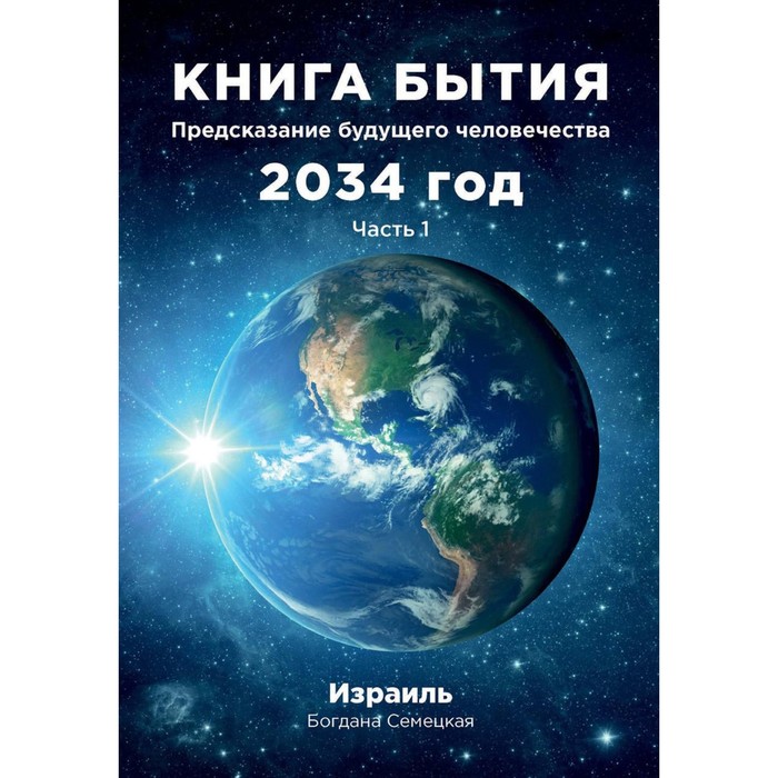 Книга бытия. Предсказание будущего человечества 2034 год. Часть 1. Семецкая Б.