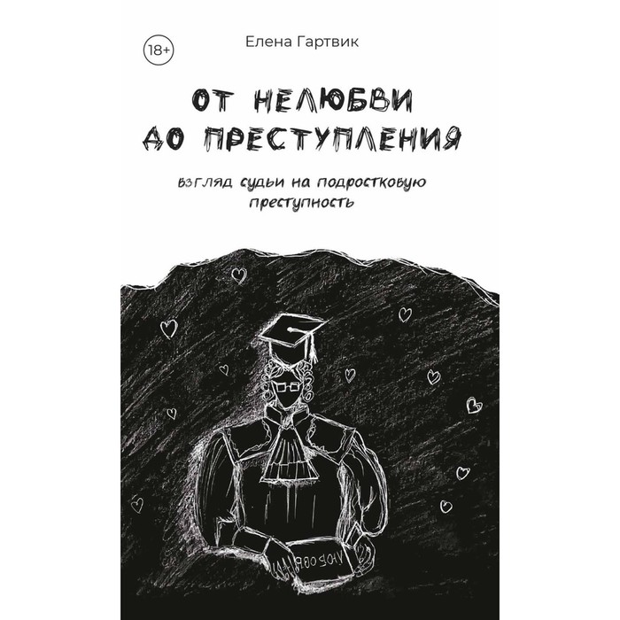 

От нелюбви до преступления. Взгляд судьи на подростковую преступность. Гартвик Е.