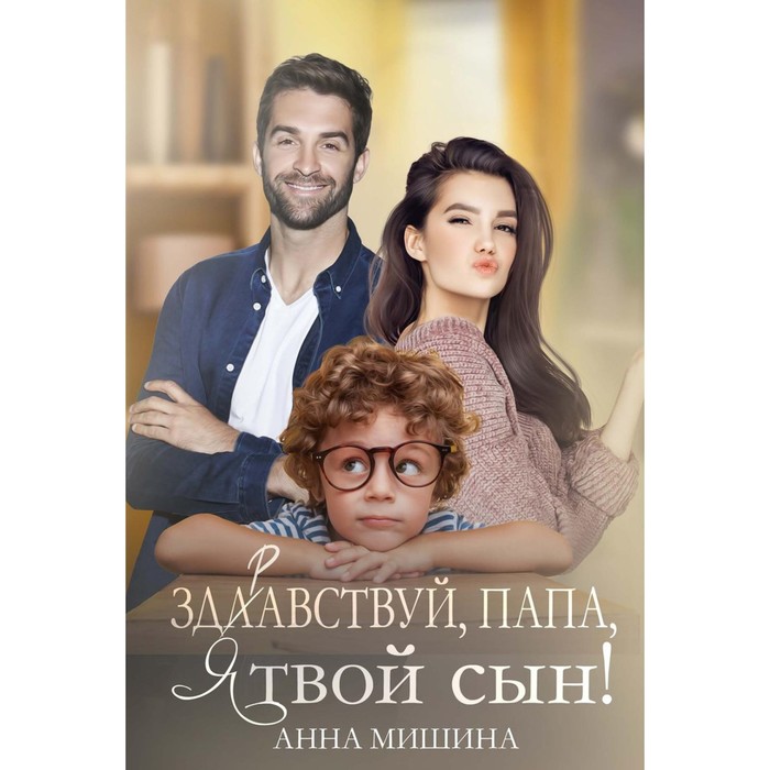 

Здравствуй, папа, я твой сын! Мишина А.