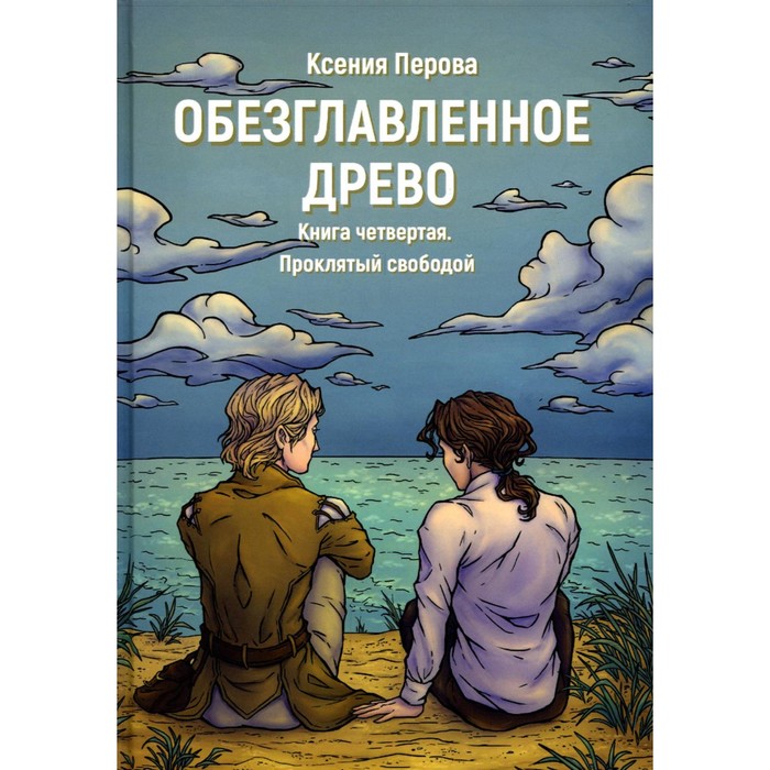 

Обезглавленное древо. Книга 4. Проклятый свободой. Перова К.