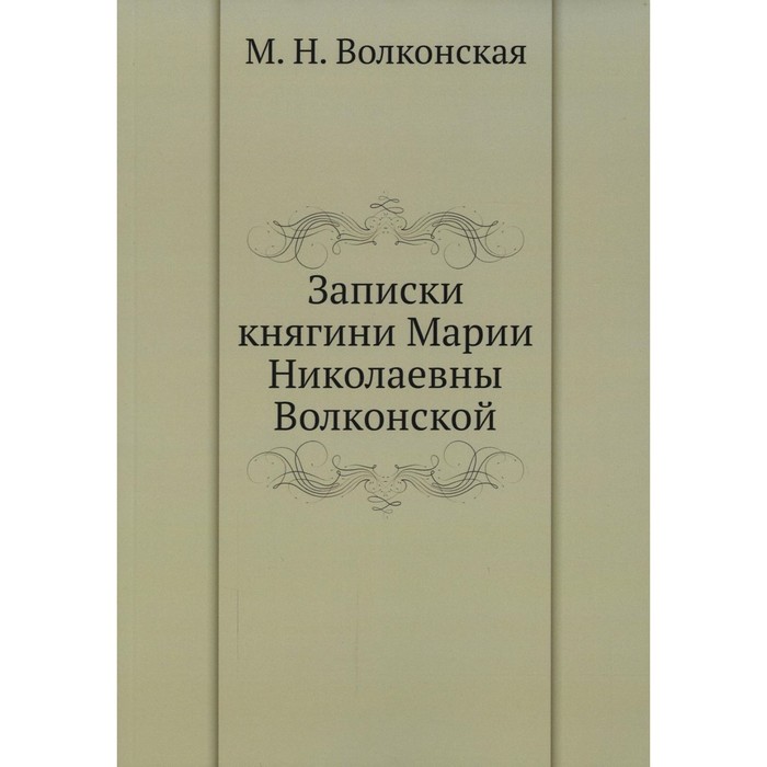 

Записки княгини Марии Николаевны Волконской. Волконская М.Н.