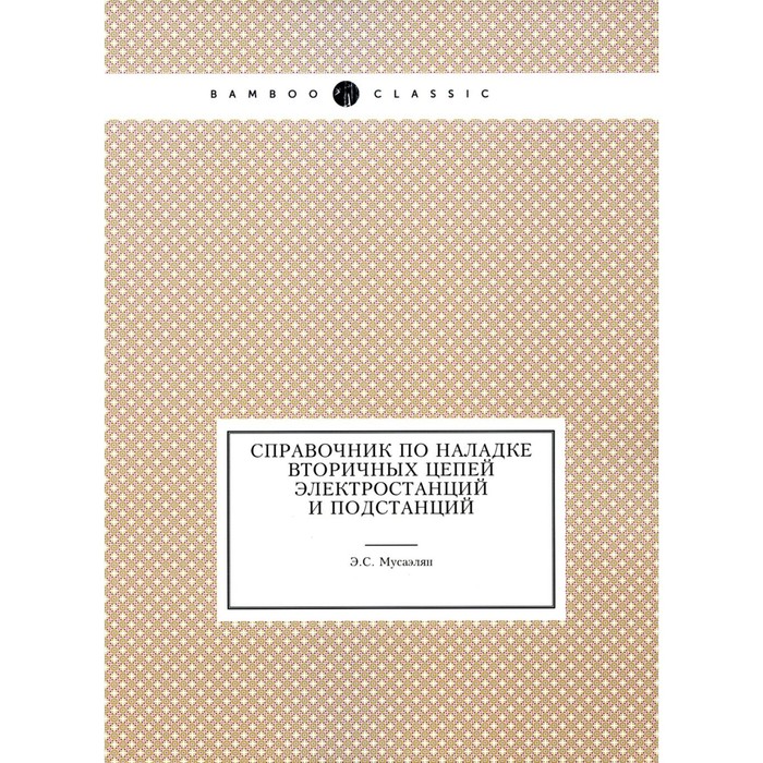 

Справочник по наладке вторичных цепей электростанций и подстанций. Мусаэлян Э.С.