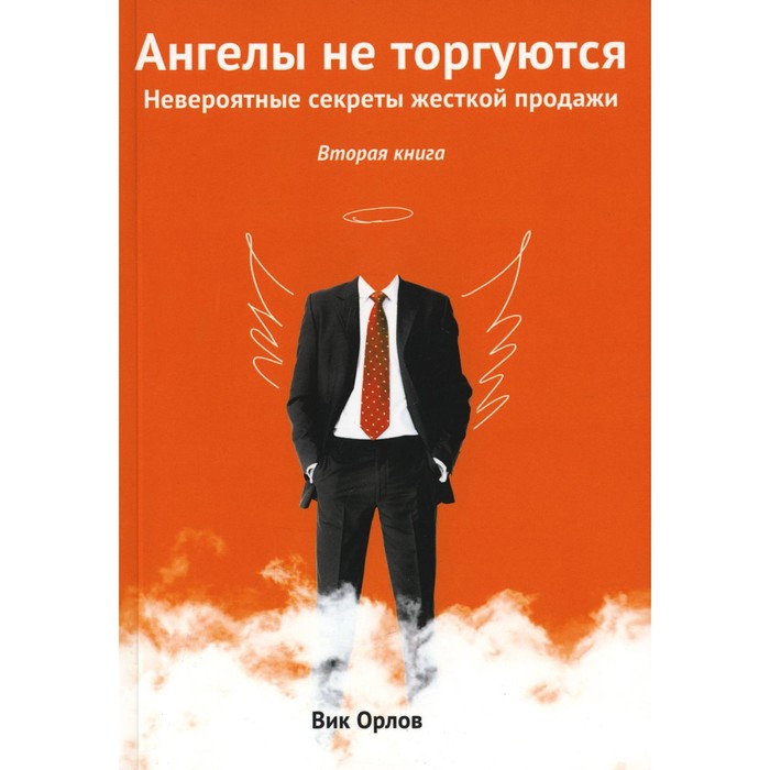 

Ангелы не торгуются. Невероятные секреты жесткой продажи. Книга 2. Орлов В.