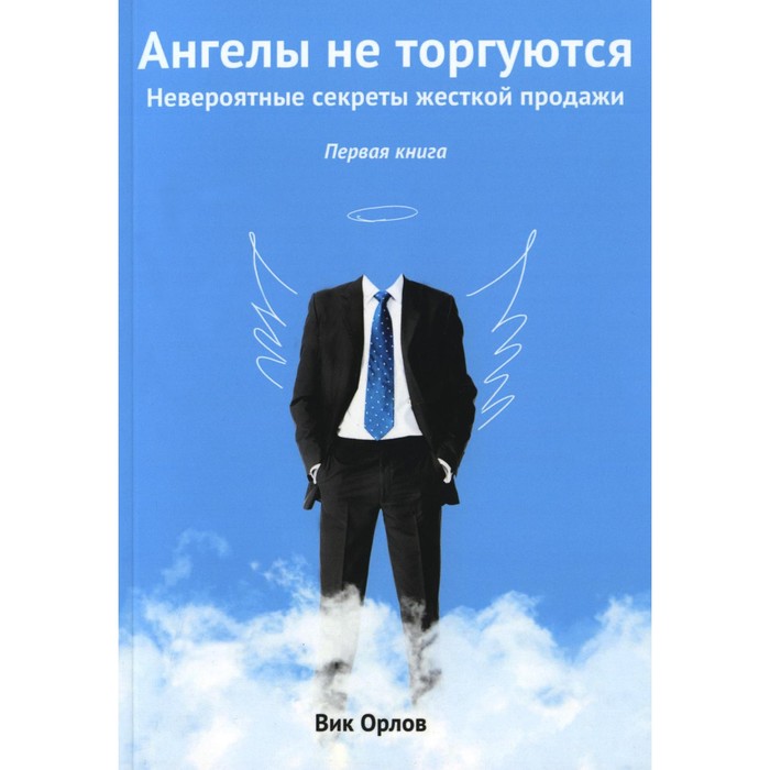 

Ангелы не торгуются... Невероятные секреты жесткой продажи. Книга 1. Орлов В.