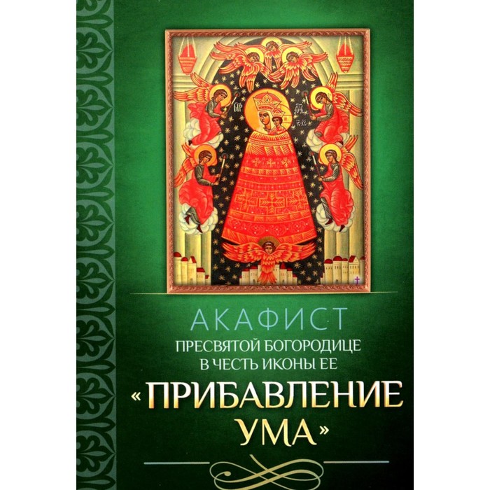 Акафист Пресвятой Богородице в честь иконы Её «Прибавление ума» акафист пресвятой богородице в честь и память чудотворной иконы прибавление ума