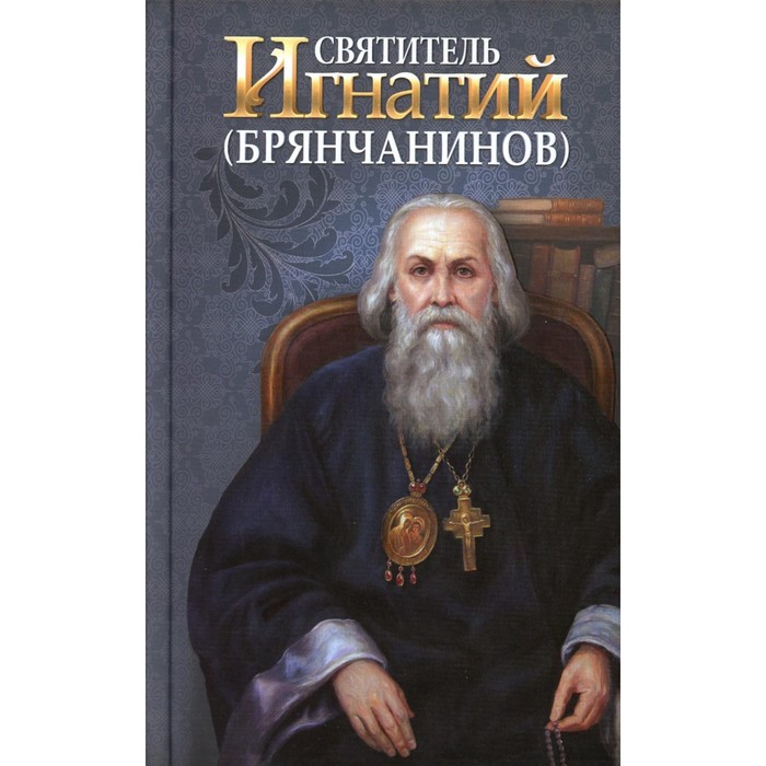 

Святитель Игнатий (Брянчанинов). Сост. Маркова А.А.