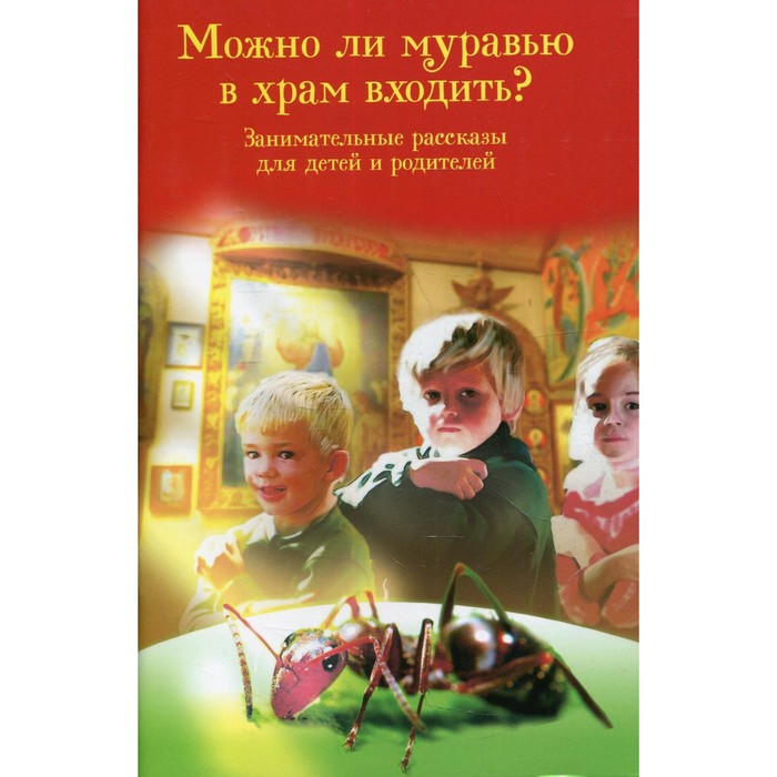 

Можно ли муравью в храм входить Занимательные рассказы для детей и родителей. Сост. Скоробогатько Н.