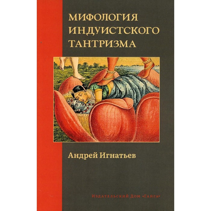 Мифология индуистского тантризма. Игнатьев А. игнатьев андрей мифология индуистского тантризма