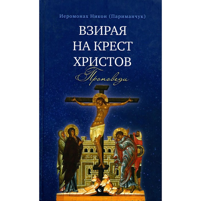 Взирая на Крест Христов. Проповеди. Никон (Париманчук), иеромонах никон взирая на крест христов проповеди