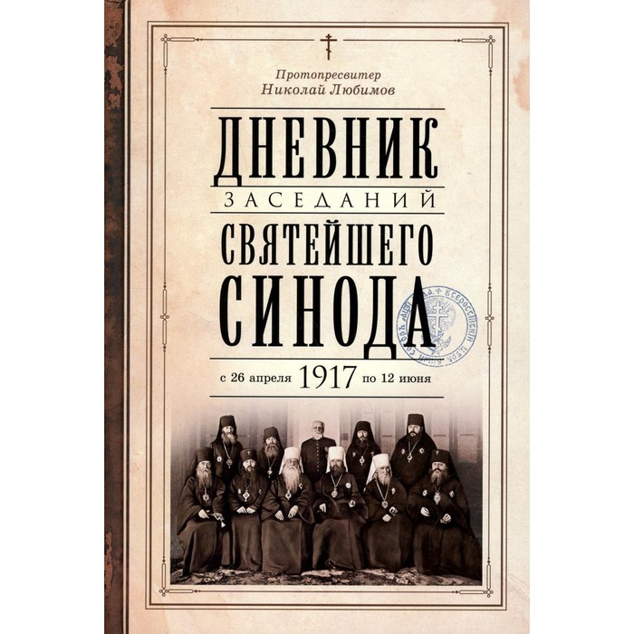 Дневник заседаний Святейшего Синода с 26 апреля 1917 года по 12 июня того же года. Николай (Любимов), протопресвитер