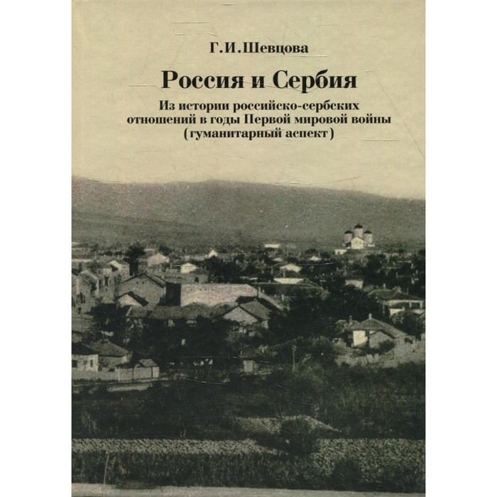 

Россия и Сербия. Из истории российско-сербских отношений в годы Первой мировой войны. Гуманитарный аспект. Шевцова Г.И.