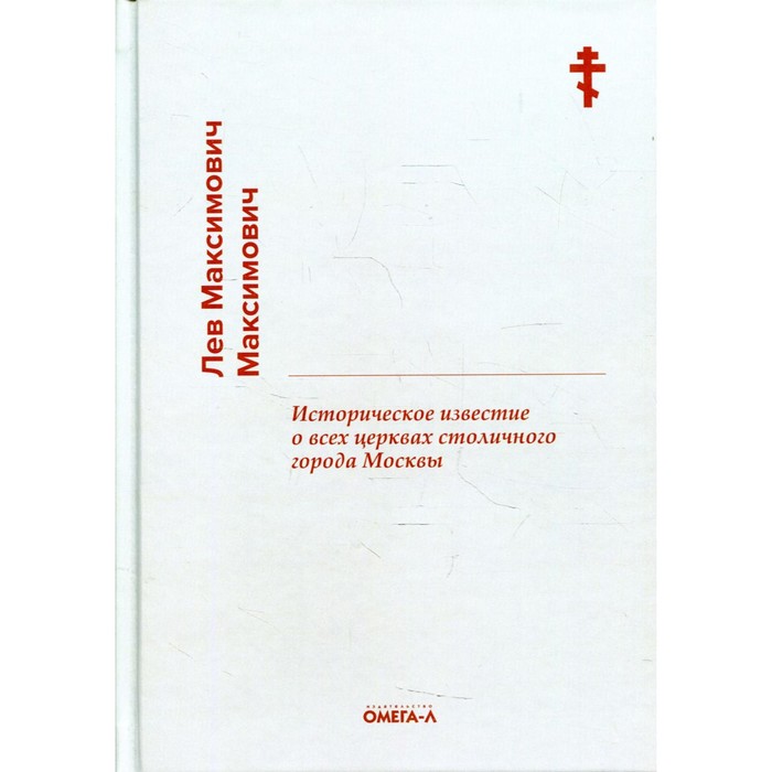 Историческое известие о всех церквах столичного города Москвы. Максимович Л.М. максимович лев максимович историческое известие о всех церквах столичного города москвы