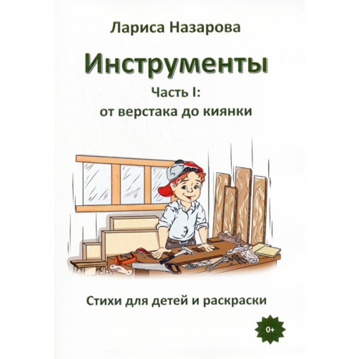 

Инструменты. Часть 1. От верстака до киянки. Стихи для детей и раскраски. Назарова Л.Г.