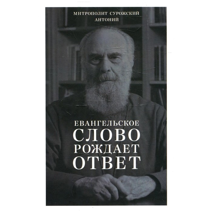 Евангельское слово рождает ответ. Проповеди последних лет. 1992-2003. Антоний Сурожский (Блум), митрополит сурожский антоний евангельское слово рождает ответ проповеди последних лет 1992 2003