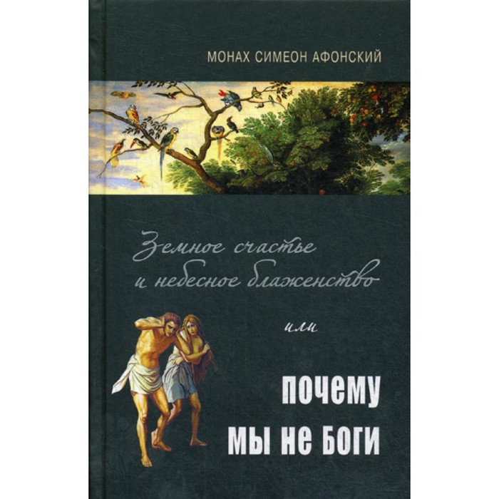 

Земное счастье и небесное блаженство или почему мы не Боги Симеон (Афонский), монах