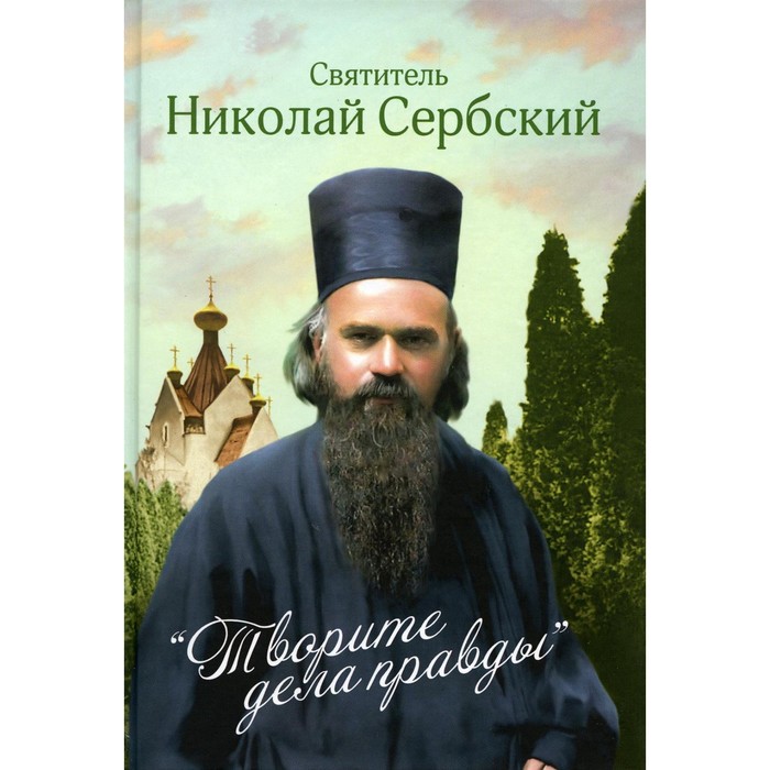 Творите дела правды: проповеди. Николай Сербский (Велимирович), святитель святитель николай сербский велимирович творите дела правды проповеди