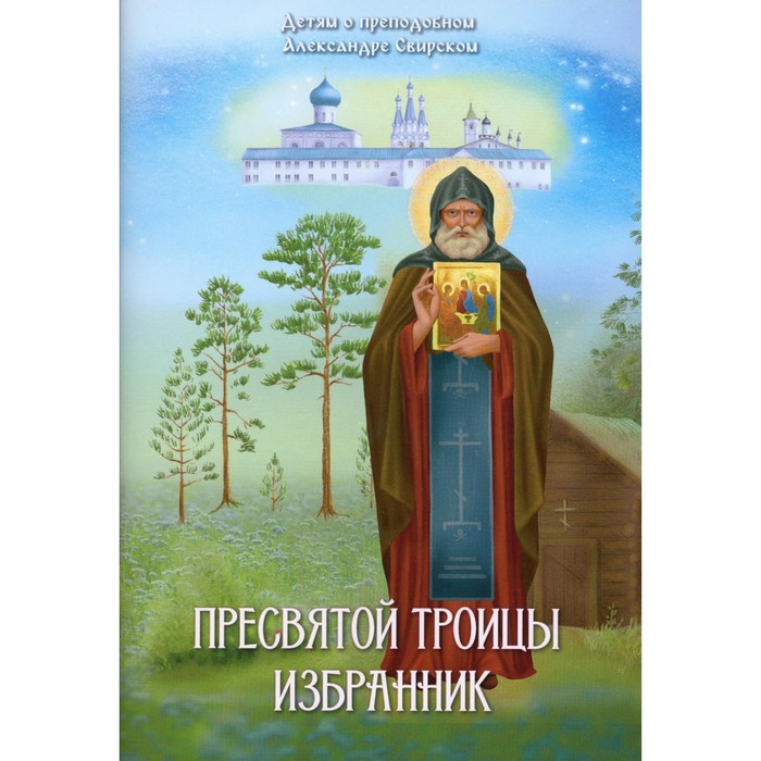 Пресвятой Троицы избранник. Детям о преподобном Александре Свирском. Соколова О.А. тайный ангел озера селигер детям о преподобном ниле столобенском соколова о а