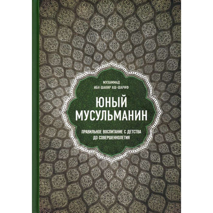 

Юный мусульманин. Правильное воспитание с детства до совершеннолетия. Мухаммад ибн Шакир аш-Шариф