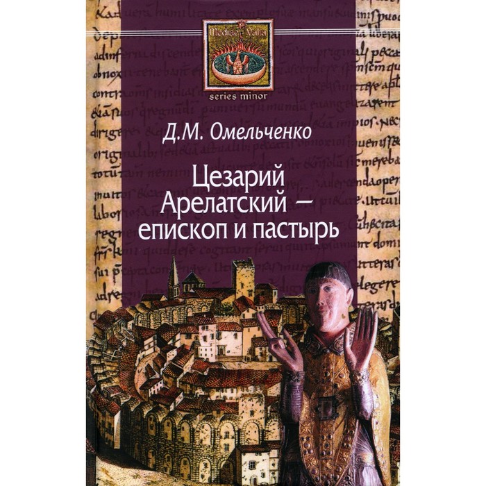 

Цезарий Арелатский — епископ и пастырь. Омельченко Д.М.
