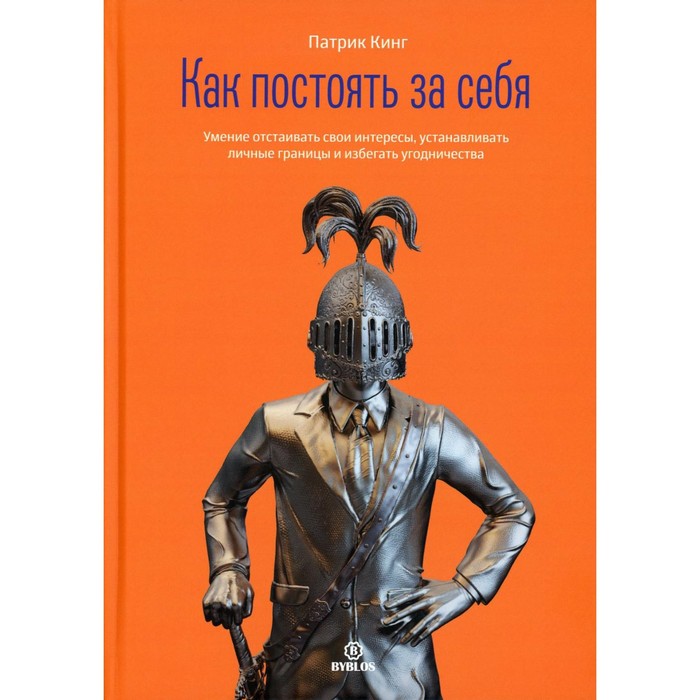 Как постоять за себя. Умение отстаивать свои интересы, устанавливать личные границы и избегать угодничества. Кинг П. патрик кинг как постоять за себя