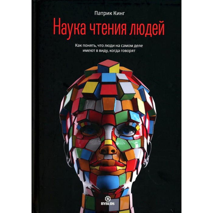 

Наука чтения людей. Как понять, что люди на самом деле имеют в виду, когда говорят. Кинг П.