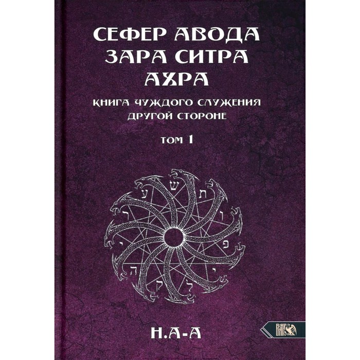 

Сефер Авода Зара Ситра Ахра. Книга чуждого служения другой стороне. Том 1. Н. А-А