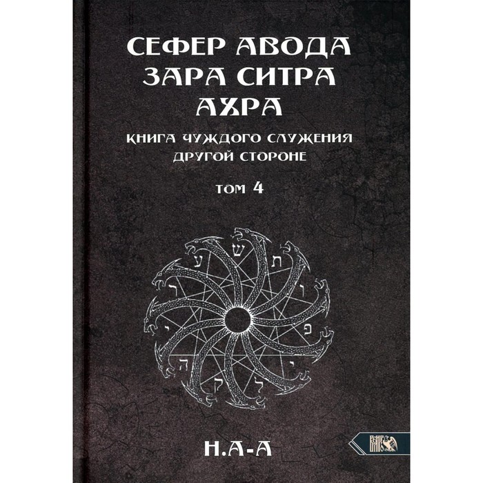 Сефер Авода Зара Ситра Ахра. Книга чуждого служения другой стороне. Том 4. Н. А-А