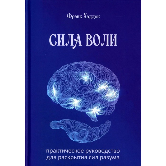 Сила воли. Практическое руководство для раскрытия сил разума. Хэддок Ф.Ч