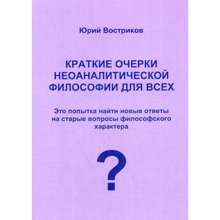 

Краткие очерки неоаналитической философии для всех. Востриков Ю.Я.