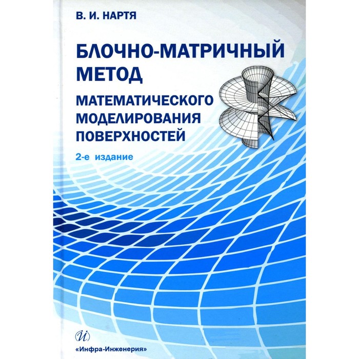 

Блочно-матричный метод математического моделирования поверхностей. Учебное пособие. 2-е издание. Нартя В.И.