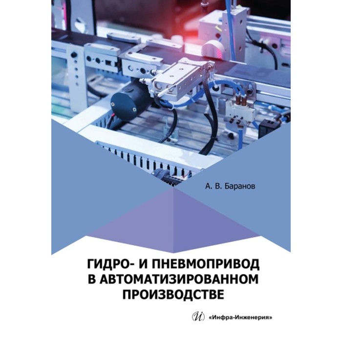 Гидро- и пневмопривод в автоматизированном производстве. Учебное пособие. Баранов А.В. вербицкий в погосян в соколенко о гидро и пневмопривод в конструкции тракторов и автомобилей учебное пособие для вузов