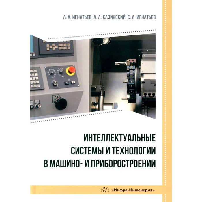 

Интеллектуальные системы и технологии в машино- и приборостроении. Учебное пособие. Игнатьев А.А., Казинский А.А., Игнатьев С.А.