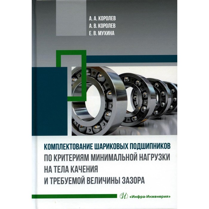 

Комплектование шариковых подшипников по критериям минимальной нагрузки на тела качения и требуемой величины зазора. Монография. Королев А.А.