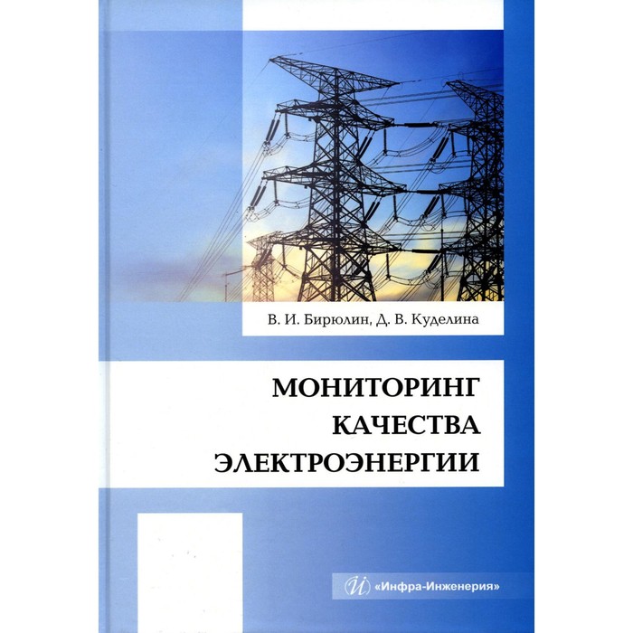 

Мониторинг качества электроэнергии. Монография. Бирюлин В.И., Куделина Д.В.