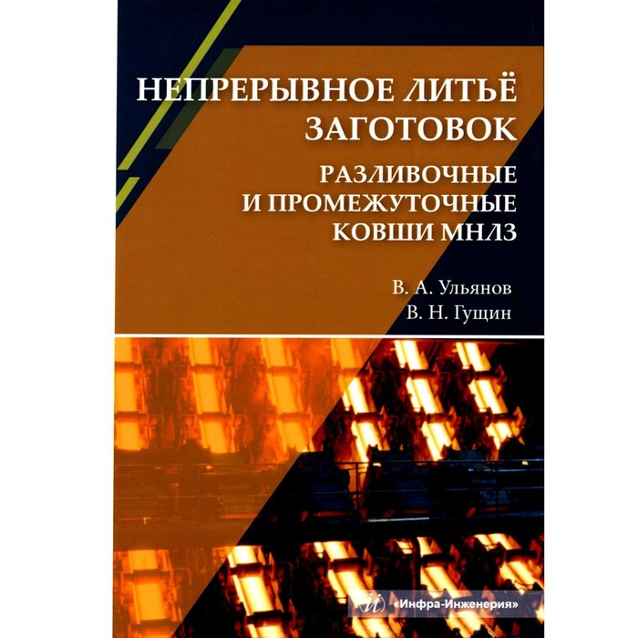 

Непрерывное литье заготовок. Разливочные и промежуточные ковши МНЛЗ. Учебное пособие. Ульянов В.А.